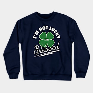 I'm Not Lucky I'm Blessed Lucky Shamrock Clover Leaf Funny St Patricks Day Crewneck Sweatshirt